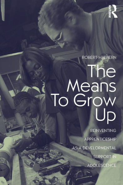 The Means to Grow Up: Reinventing Apprenticeship as a Developmental Support in Adolescence / Edition 1