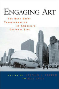 Title: Engaging Art: The Next Great Transformation of America's Cultural Life / Edition 1, Author: Steven J. Tepper