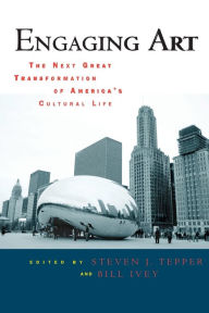 Title: Engaging Art: The Next Great Transformation of America's Cultural Life / Edition 1, Author: Steven J. Tepper