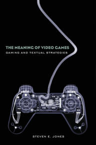 Title: The Meaning of Video Games: Gaming and Textual Strategies / Edition 1, Author: Steven E. Jones