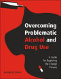 Overcoming Problematic Alcohol and Drug Use: A Guide for Beginning the Change Process / Edition 1