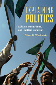 Title: Explaining Politics: Culture, Institutions, and Political Behavior / Edition 1, Author: Oliver Woshinsky