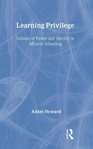 Title: Learning Privilege: Lessons of Power and Identity in Affluent Schooling / Edition 1, Author: Adam Howard