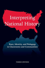 Title: Interpreting National History: Race, Identity, and Pedagogy in Classrooms and Communities / Edition 1, Author: Terrie Epstein