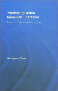 Title: Politicizing Asian American Literature: Towards a Critical Multiculturalism, Author: Youngsuk Chae