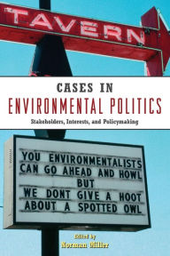 Title: Cases in Environmental Politics: Stakeholders, Interests, and Policymaking / Edition 1, Author: Norman Miller