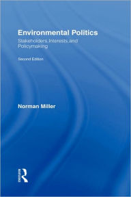 Title: Environmental Politics: Stakeholders, Interests, and Policymaking / Edition 2, Author: Norman Miller