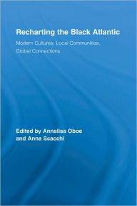 Title: Recharting the Black Atlantic: Modern Cultures, Local Communities, Global Connections / Edition 1, Author: Annalisa Oboe