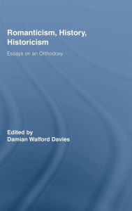 Title: Romanticism, History, Historicism: Essays on an Orthodoxy, Author: Damian Walford Davies