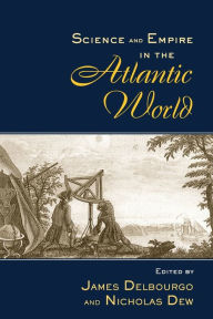 Title: Science and Empire in the Atlantic World / Edition 1, Author: James Delbourgo