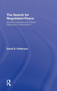 Title: The Search for Negotiated Peace: Women's Activism and Citizen Diplomacy in World War I, Author: David S. Patterson