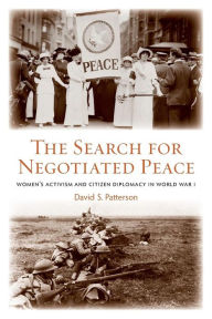 Title: The Search for Negotiated Peace: Women's Activism and Citizen Diplomacy in World War I / Edition 1, Author: David S. Patterson