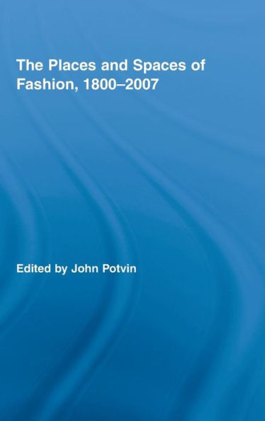 The Places and Spaces of Fashion, 1800-2007 / Edition 1