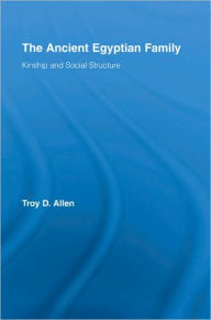 Title: The Ancient Egyptian Family: Kinship and Social Structure, Author: Troy D. Allen