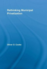 Title: Rethinking Municipal Privatization, Author: Oliver D. Cooke