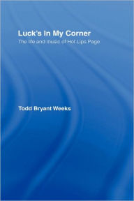 Title: Luck's In My Corner: The Life and Music of Hot Lips Page / Edition 1, Author: Todd Bryant Weeks