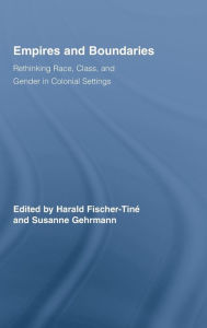 Title: Empires and Boundaries: Race, Class, and Gender in Colonial Settings, Author: Harald Fischer-Tiné