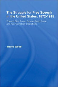 Title: The Struggle for Free Speech in the United States, 1872-1915: Edward Bliss Foote, Edward Bond Foote, and Anti-Comstock Operations, Author: Janice Ruth Wood