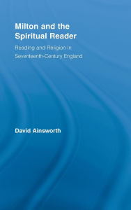 Title: Milton and the Spiritual Reader: Reading and Religion in Seventeenth-Century England, Author: David Ainsworth