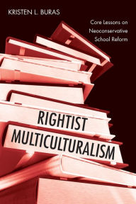 Title: Rightist Multiculturalism: Core Lessons on Neoconservative School Reform / Edition 1, Author: Kristen L. Buras
