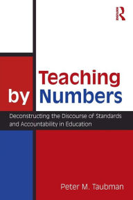 Title: Teaching By Numbers: Deconstructing the Discourse of Standards and Accountability in Education / Edition 1, Author: Peter Maas Taubman