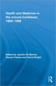 Title: Health and Medicine in the circum-Caribbean, 1800-1968 / Edition 1, Author: Juanita De Barros