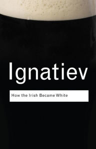 Title: How the Irish Became White / Edition 1, Author: Noel Ignatiev