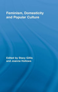 Title: Feminism, Domesticity and Popular Culture / Edition 1, Author: Stacy Gillis