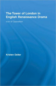 Title: The Tower of London in English Renaissance Drama: Icon of Opposition, Author: Kristen Deiter