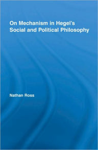 Title: On Mechanism in Hegel's Social and Political Philosophy / Edition 1, Author: Nathan Ross