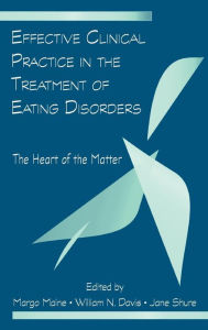 Title: Effective Clinical Practice in the Treatment of Eating Disorders: The Heart of the Matter / Edition 1, Author: Margo Maine