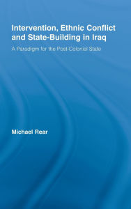 Title: Intervention, Ethnic Conflict and State-Building in Iraq: A Paradigm for the Post-Colonial State / Edition 1, Author: Michael Rear