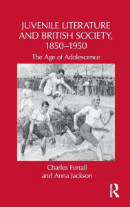 Title: Juvenile Literature and British Society, 1850-1950: The Age of Adolescence, Author: Charles Ferrall