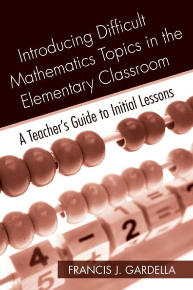 Introducing Difficult Mathematics Topics in the Elementary Classroom: A Teacher's Guide to Initial Lessons / Edition 1