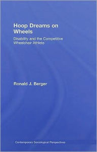 Title: Hoop Dreams on Wheels: Disability and the Competitive Wheelchair Athlete / Edition 1, Author: Ronald Berger