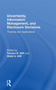 Title: Uncertainty, Information Management, and Disclosure Decisions: Theories and Applications / Edition 1, Author: Tamara Afifi