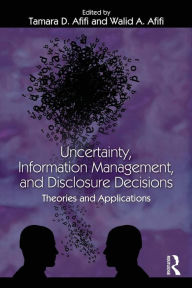 Title: Uncertainty, Information Management, and Disclosure Decisions: Theories and Applications / Edition 1, Author: Tamara Afifi