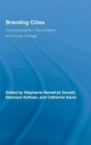 Title: Branding Cities: Cosmopolitanism, Parochialism, and Social Change / Edition 1, Author: Stephanie Hemelryk Donald