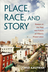 Title: Place, Race, and Story: Essays on the Past and Future of Historic Preservation / Edition 1, Author: Ned Kaufman