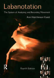 Title: Labanotation: The System of Analyzing and Recording Movement / Edition 4, Author: Ann Hutchinson Guest