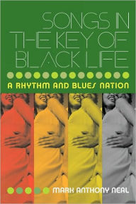 Title: Songs in the Key of Black Life: A Rhythm and Blues Nation / Edition 1, Author: Mark Anthony Neal