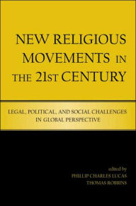 Title: New Religious Movements in the Twenty-First Century: Legal, Political, and Social Challenges in Global Perspective / Edition 1, Author: Phillip Charles Lucas