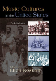 Title: Music Cultures in the United States: An Introduction / Edition 1, Author: Ellen Koskoff