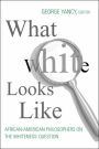 What White Looks Like: African-American Philosophers on the Whiteness Question / Edition 1
