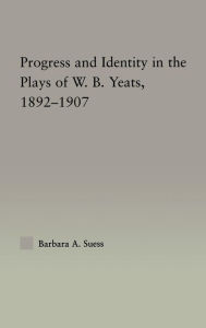 Title: Progress & Identity in the Plays of W.B. Yeats, 1892-1907, Author: Barbara A. Suess