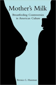 Title: Mother's Milk: Breastfeeding Controversies in American Culture / Edition 1, Author: Bernice L. Hausman