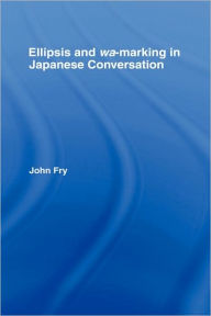 Title: Ellipsis and wa-marking in Japanese Conversation / Edition 1, Author: John Fry