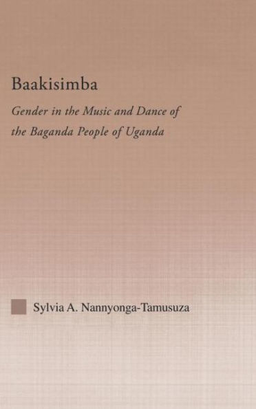 Baakisimba: Gender in the Music and Dance of the Baganda People of Uganda / Edition 1