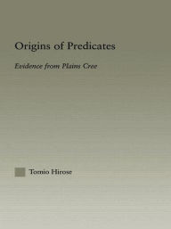 Title: Origins of Predicates: Evidence from Plains Cree / Edition 1, Author: Tomio Hirose