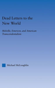 Title: Dead Letters to the New World: Melville, Emerson, and American Transcendentalism, Author: Michael McLoughlin